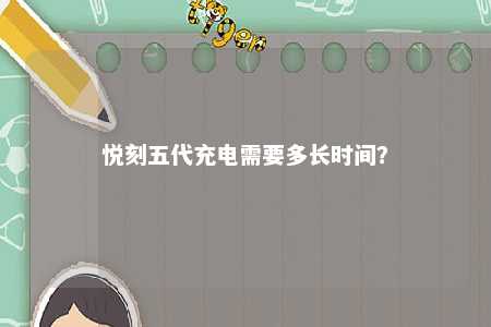 悦刻五代充电需要多长时间？ 